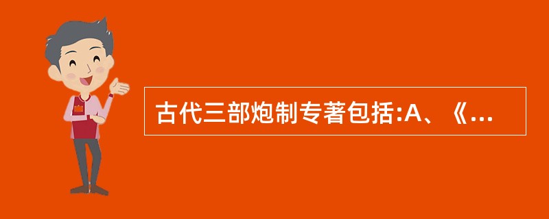 古代三部炮制专著包括:A、《神农本草经》B、《雷公炮炙论》C、《新修本草》D、《