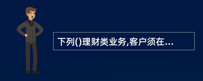 下列()理财类业务,客户须在原理财类交易账户开户行或原挂失交易行办理,其他业务可