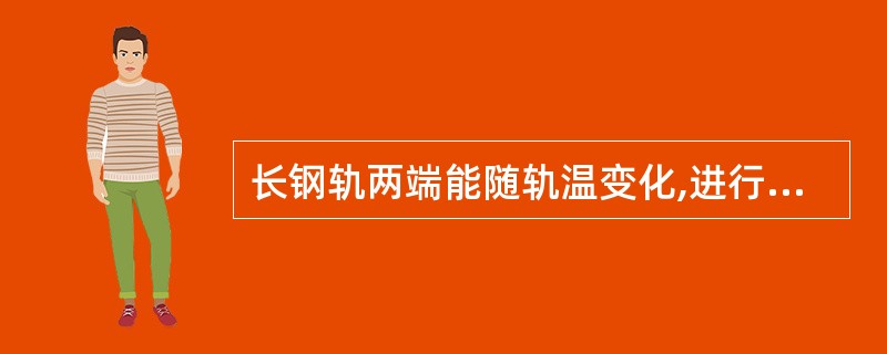 长钢轨两端能随轨温变化,进行一定程度的伸缩,其伸缩量可以控制在构造轨缝允许范围内