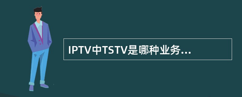 IPTV中TSTV是哪种业务的英文简写()。