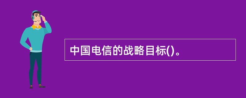 中国电信的战略目标()。