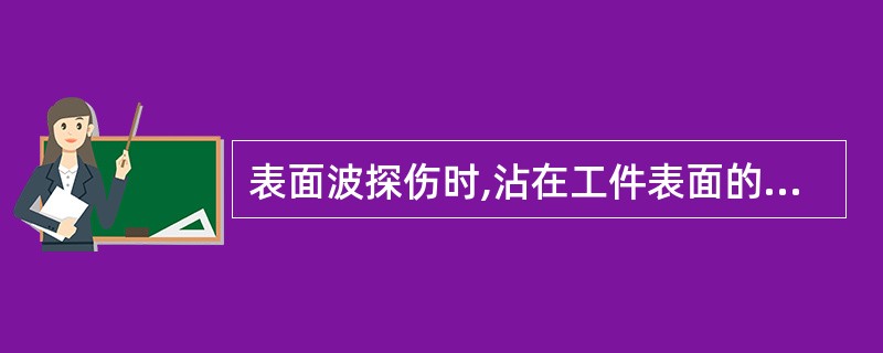 表面波探伤时,沾在工件表面的油污积垢会引起( )。