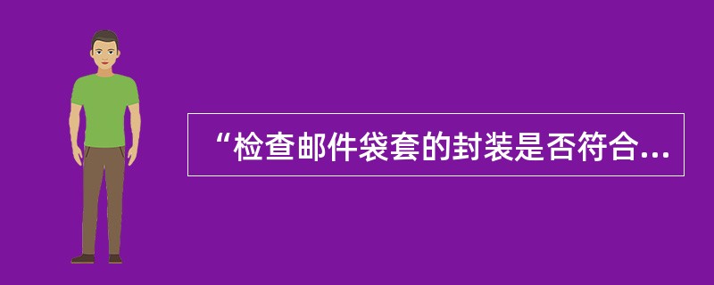 “检查邮件袋套的封装是否符合规格”是交接验收的基本内容之一。