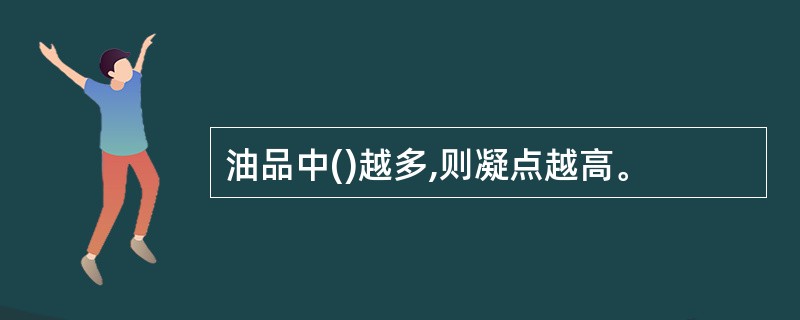 油品中()越多,则凝点越高。