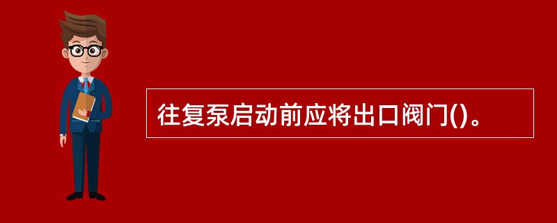 往复泵启动前应将出口阀门()。