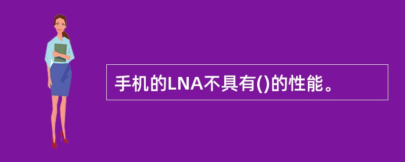 手机的LNA不具有()的性能。