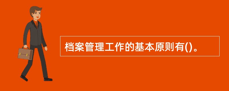 档案管理工作的基本原则有()。