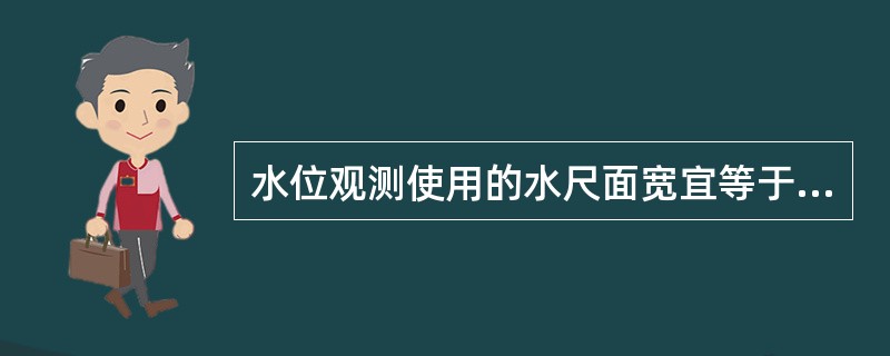 水位观测使用的水尺面宽宜等于或大于()mm。A、120B、100C、80D、50