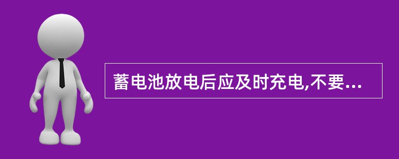 蓄电池放电后应及时充电,不要超过24小时。