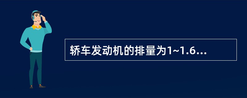 轿车发动机的排量为1~1.6L的轿车为()。