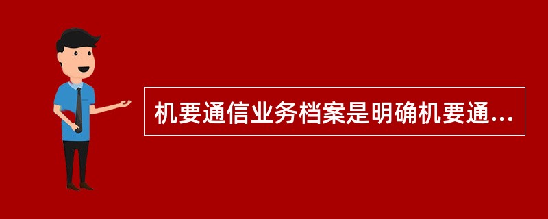 机要通信业务档案是明确机要通信部门与用户之间责任的唯一依据。