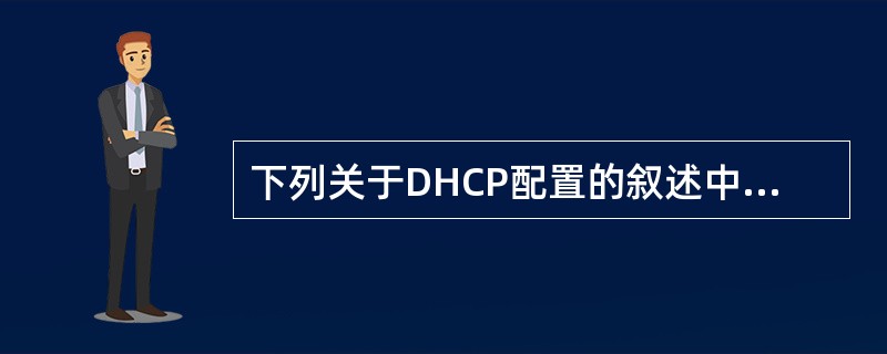 下列关于DHCP配置的叙述中,错误的是()。