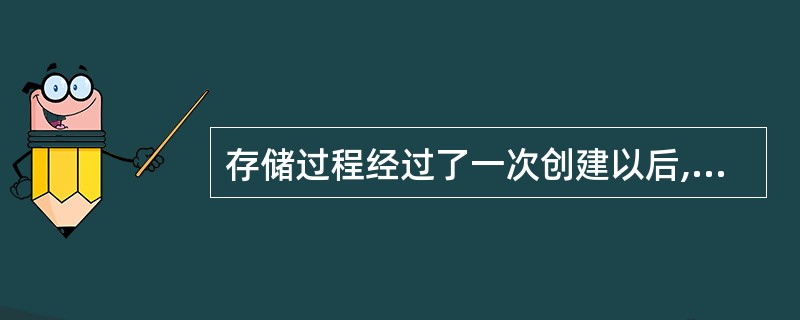 存储过程经过了一次创建以后,可以被调用()次。