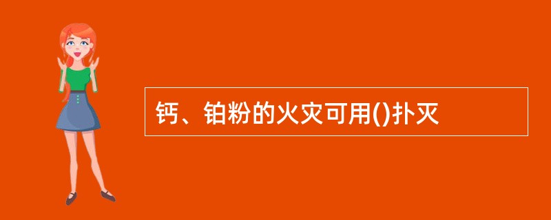 钙、铂粉的火灾可用()扑灭