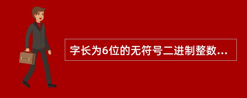 字长为6位的无符号二进制整数最大能表示的十进制整数是()。