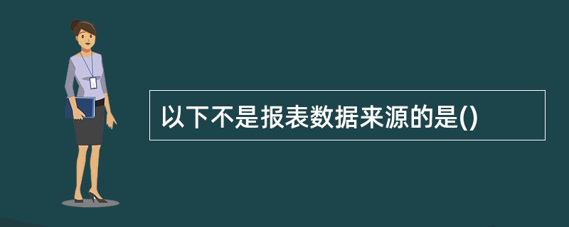 以下不是报表数据来源的是()