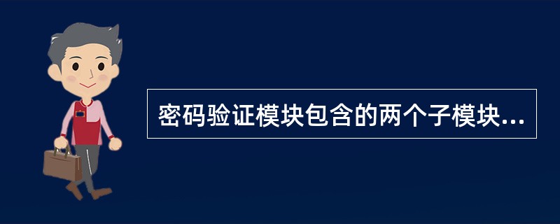 密码验证模块包含的两个子模块是:()。A、身份认证和密码修改B、身份认证和密码认