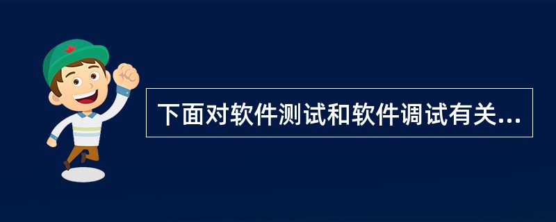 下面对软件测试和软件调试有关概念叙述错误的是()。