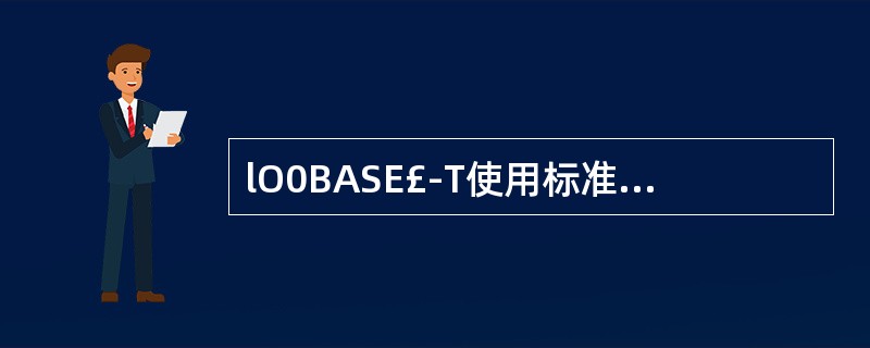 lO0BASE£­T使用标准的RJ£­45接插件与3类或5类非屏蔽双绞线连接网卡