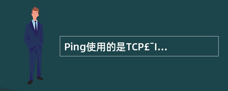 Ping使用的是TCP£¯IP中的哪个协议()。