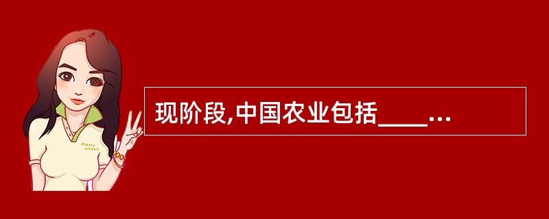 现阶段,中国农业包括_______、_______、牧业、副业和渔业。