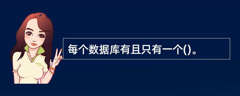 每个数据库有且只有一个()。