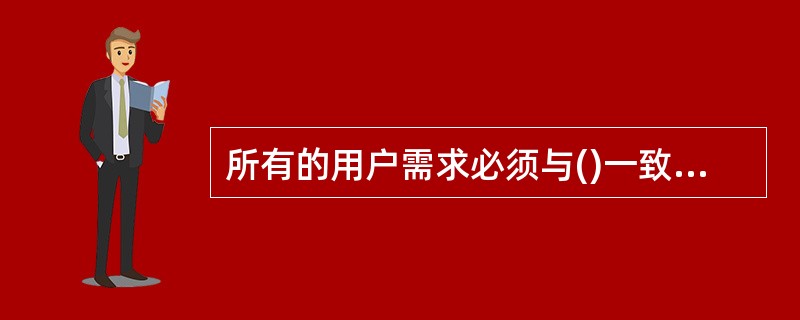 所有的用户需求必须与()一致。A、功能需求B、系统需求C、产品需求D、业务需求