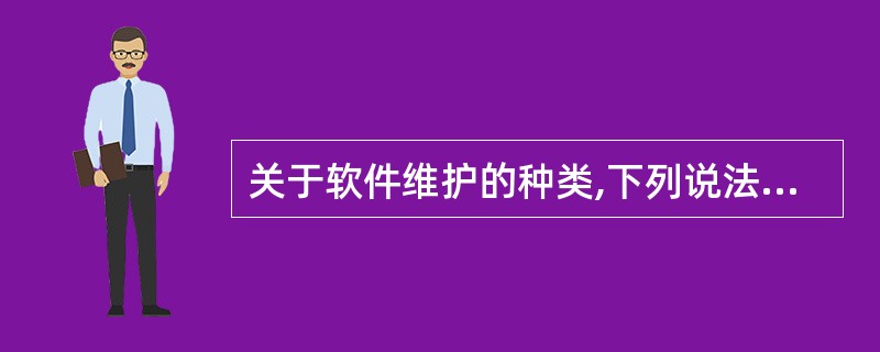 关于软件维护的种类,下列说法正确的是:()。A、软件维护包括扩展性维护、适应性维