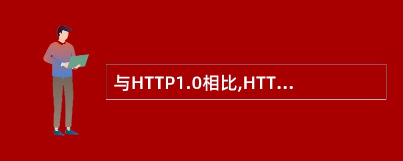 与HTTP1.0相比,HTTP 1.1最大的改进在于( ) 。