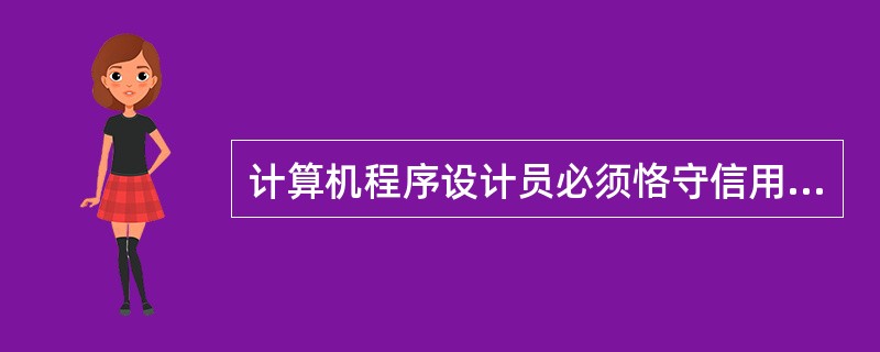 计算机程序设计员必须恪守信用,维护企业的商业信用,维护自己的()。A、道德水准B