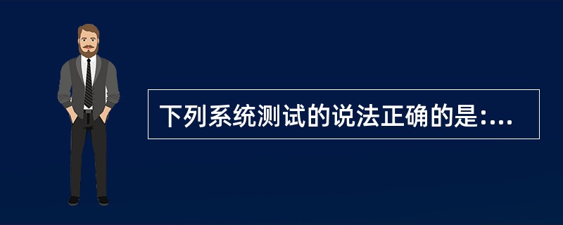 下列系统测试的说法正确的是:()。A、所谓系统测试就是同时运行新开发出来的系统和