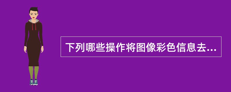 下列哪些操作将图像彩色信息去除,但不改变图像颜色模式?()