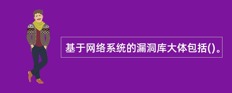 基于网络系统的漏洞库大体包括()。