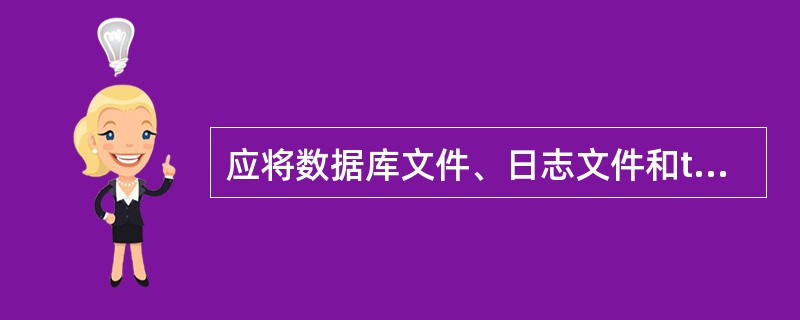 应将数据库文件、日志文件和tempdb数据库置于()中。A、相同的逻辑分区B、不