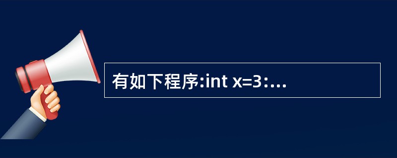 有如下程序:int x=3:do{x£­=2;COU[<<X:}while(!(