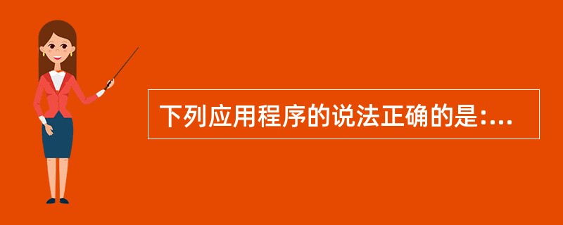 下列应用程序的说法正确的是:()。A、资源是在系统中正在运行的一个应用程序B、任