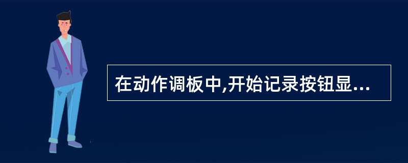 在动作调板中,开始记录按钮显示为红色表示的含义是?()