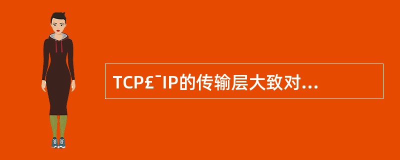 TCP£¯IP的传输层大致对应于OSI模型的传输层和()。A、会话层B、表示层C