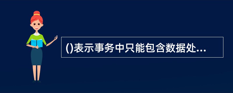 ()表示事务中只能包含数据处理语句,事务中的数据定义语句将引起事务立即提交。A、