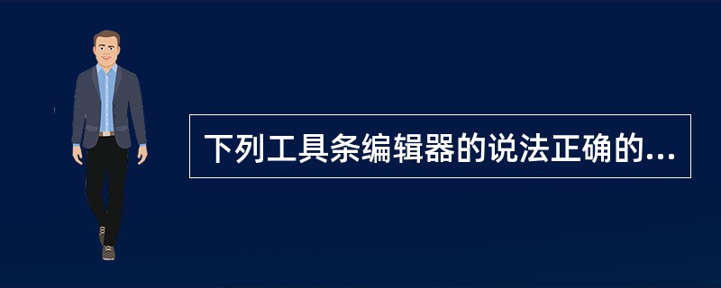 下列工具条编辑器的说法正确的是:()。A、工具条编辑器是一个图形工具,主要用于编