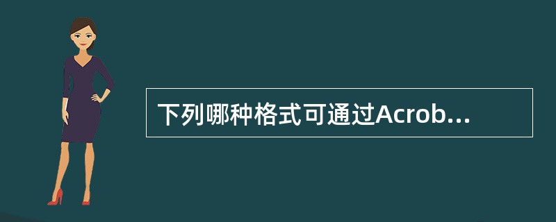 下列哪种格式可通过AcrobatReader实现跨平台的文件浏览?()