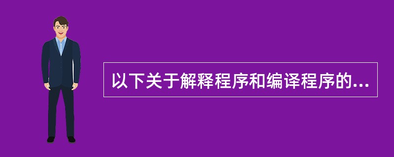 以下关于解释程序和编译程序的叙述中,正确的是( )。