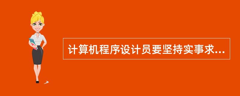 计算机程序设计员要坚持实事求是的工作作风,一切从实际出发,理论联系实际,坚持()