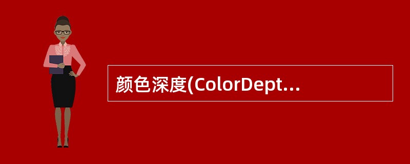 颜色深度(ColorDepth)用来度量图像中有多少颜色信息可用于显示或打印像素