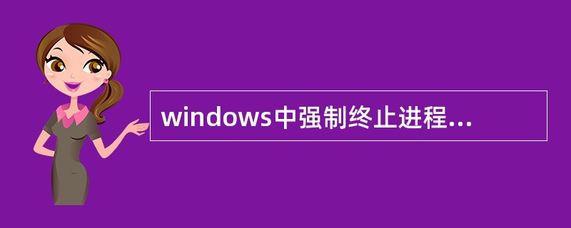 windows中强制终止进程的命令是()。