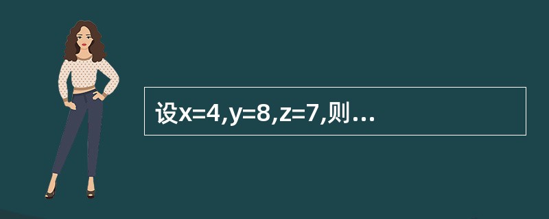 设x=4,y=8,z=7,则以下表达式的运算结果是( )。 xz)Or Z<X