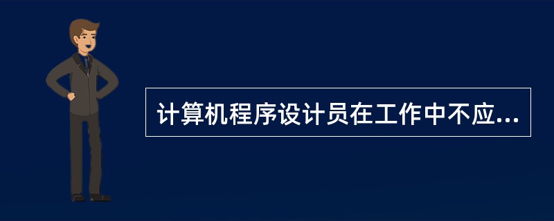 计算机程序设计员在工作中不应该()。A、谦虚谨慎、胸襟宽阔B、严格按照工作程序及