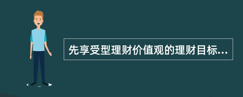 先享受型理财价值观的理财目标是()。