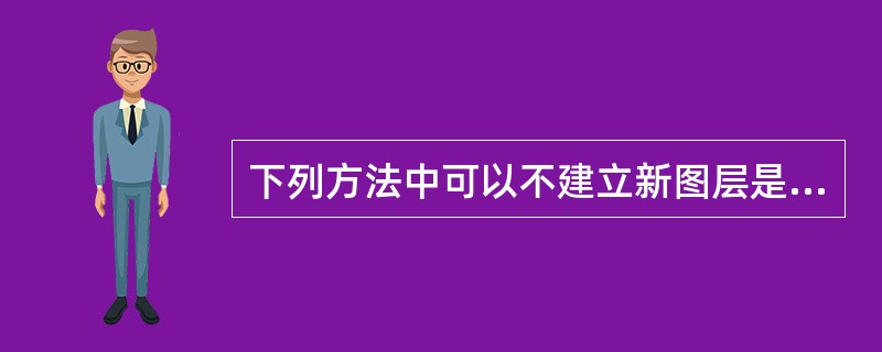 下列方法中可以不建立新图层是()。A、使用文字工具在图像中添加文字B、双击图层调