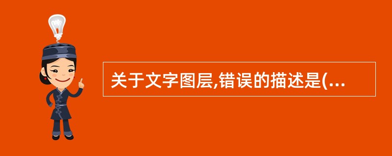 关于文字图层,错误的描述是()。A、变形样式是文字图层的一个属性B、使用变形可以